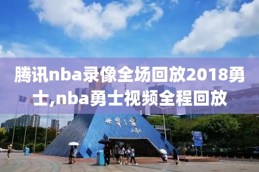 腾讯nba录像全场回放2018勇士,nba勇士视频全程回放-第1张图片-98直播吧