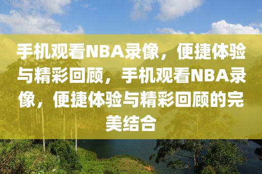 手机观看NBA录像，便捷体验与精彩回顾，手机观看NBA录像，便捷体验与精彩回顾的完美结合-第1张图片-98直播吧