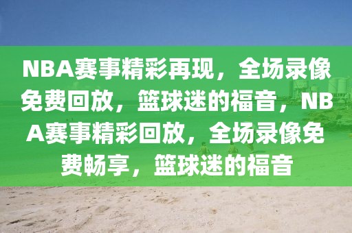 NBA赛事精彩再现，全场录像免费回放，篮球迷的福音，NBA赛事精彩回放，全场录像免费畅享，篮球迷的福音-第1张图片-98直播吧