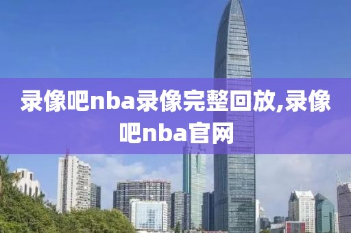 录像吧nba录像完整回放,录像吧nba官网-第1张图片-98直播吧