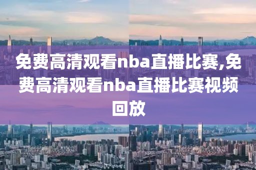 免费高清观看nba直播比赛,免费高清观看nba直播比赛视频回放-第1张图片-98直播吧