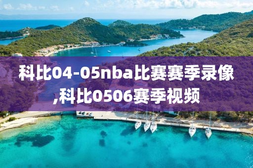 科比04-05nba比赛赛季录像,科比0506赛季视频-第1张图片-98直播吧