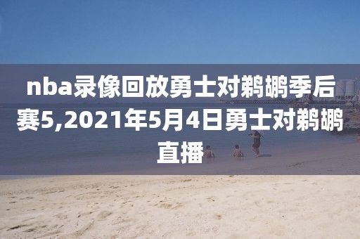 nba录像回放勇士对鹈鹕季后赛5,2021年5月4日勇士对鹈鹕直播-第1张图片-98直播吧