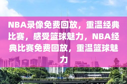 NBA录像免费回放，重温经典比赛，感受篮球魅力，NBA经典比赛免费回放，重温篮球魅力-第1张图片-98直播吧