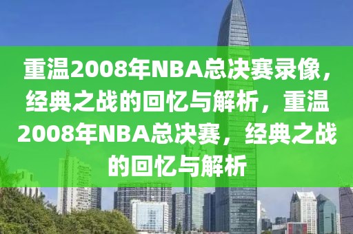 重温2008年NBA总决赛录像，经典之战的回忆与解析，重温2008年NBA总决赛，经典之战的回忆与解析-第1张图片-98直播吧