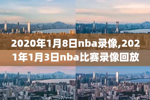 2020年1月8日nba录像,2021年1月3日nba比赛录像回放-第1张图片-98直播吧