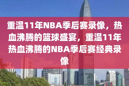 重温11年NBA季后赛录像，热血沸腾的篮球盛宴，重温11年热血沸腾的NBA季后赛经典录像-第1张图片-98直播吧