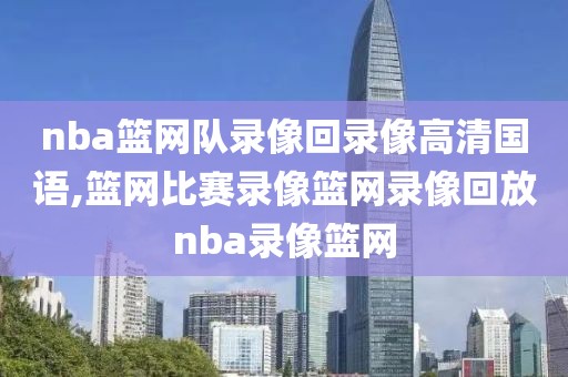 nba篮网队录像回录像高清国语,篮网比赛录像篮网录像回放nba录像篮网-第1张图片-98直播吧