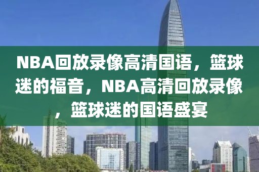 NBA回放录像高清国语，篮球迷的福音，NBA高清回放录像，篮球迷的国语盛宴-第1张图片-98直播吧