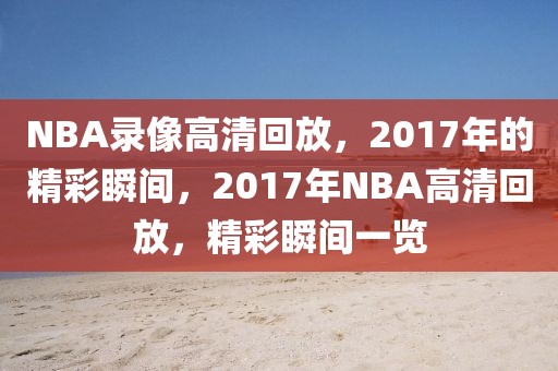 NBA录像高清回放，2017年的精彩瞬间，2017年NBA高清回放，精彩瞬间一览-第1张图片-98直播吧