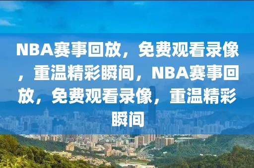 NBA赛事回放，免费观看录像，重温精彩瞬间，NBA赛事回放，免费观看录像，重温精彩瞬间-第1张图片-98直播吧