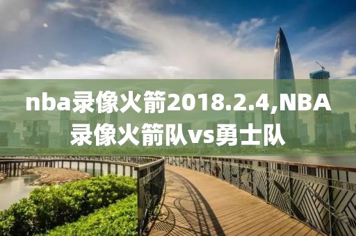 nba录像火箭2018.2.4,NBA录像火箭队vs勇士队-第1张图片-98直播吧