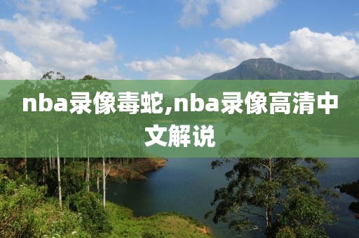 nba录像毒蛇,nba录像高清中文解说-第1张图片-98直播吧