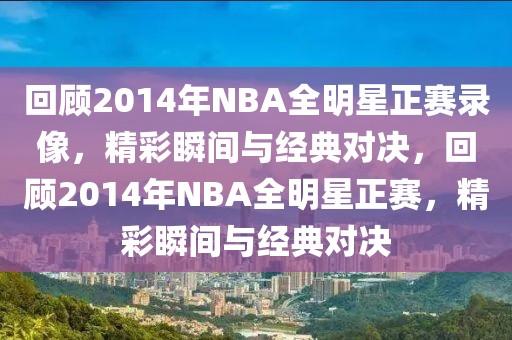 回顾2014年NBA全明星正赛录像，精彩瞬间与经典对决，回顾2014年NBA全明星正赛，精彩瞬间与经典对决-第1张图片-98直播吧