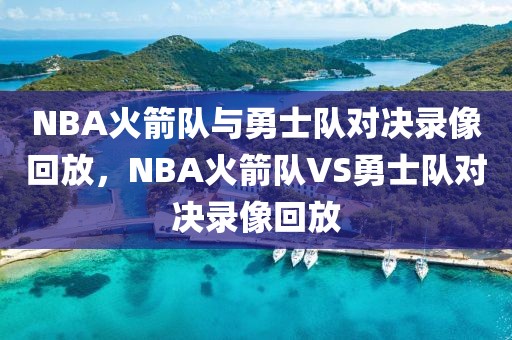 NBA火箭队与勇士队对决录像回放，NBA火箭队VS勇士队对决录像回放-第1张图片-98直播吧