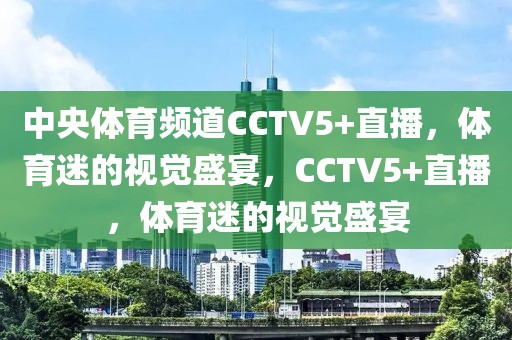 中央体育频道CCTV5+直播，体育迷的视觉盛宴，CCTV5+直播，体育迷的视觉盛宴-第1张图片-98直播吧