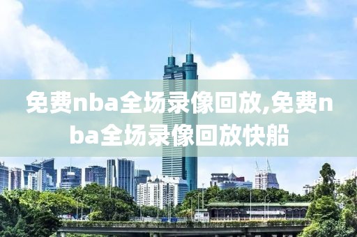 免费nba全场录像回放,免费nba全场录像回放快船-第1张图片-98直播吧