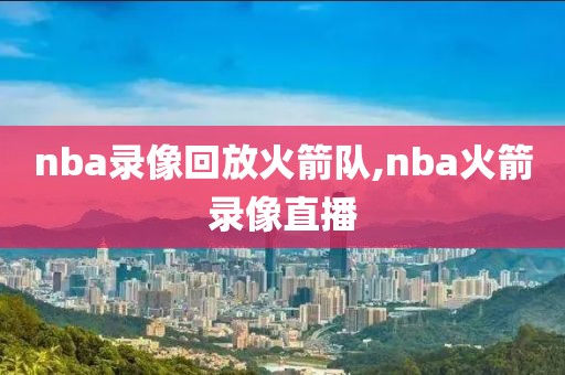 nba录像回放火箭队,nba火箭录像直播-第1张图片-98直播吧