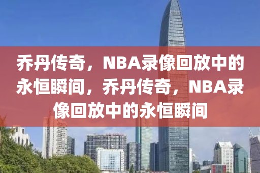 乔丹传奇，NBA录像回放中的永恒瞬间，乔丹传奇，NBA录像回放中的永恒瞬间-第1张图片-98直播吧