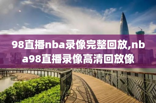 98直播nba录像完整回放,nba98直播录像高清回放像-第1张图片-98直播吧