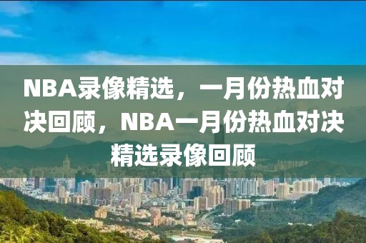 NBA录像精选，一月份热血对决回顾，NBA一月份热血对决精选录像回顾-第1张图片-98直播吧