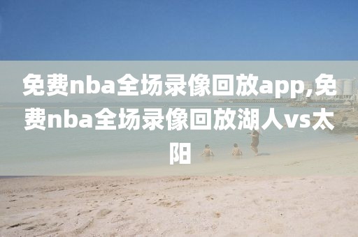 免费nba全场录像回放app,免费nba全场录像回放湖人vs太阳-第1张图片-98直播吧