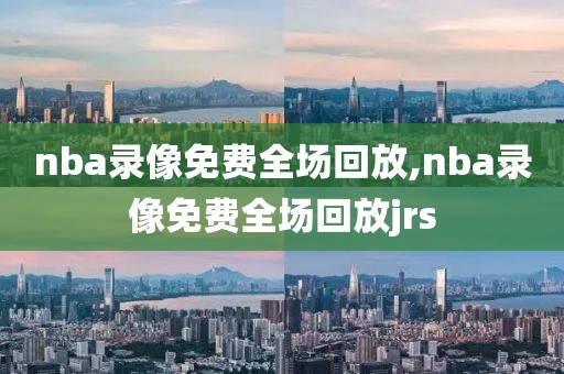 nba录像免费全场回放,nba录像免费全场回放jrs-第1张图片-98直播吧