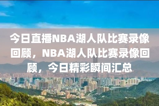 今日直播NBA湖人队比赛录像回顾，NBA湖人队比赛录像回顾，今日精彩瞬间汇总-第1张图片-98直播吧