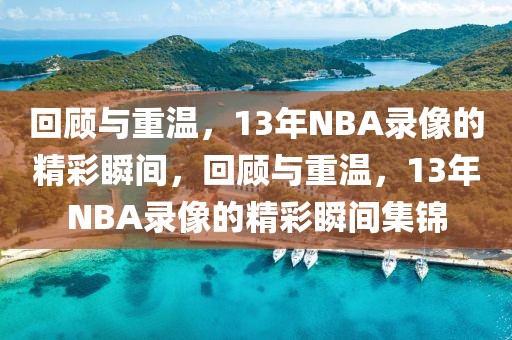 回顾与重温，13年NBA录像的精彩瞬间，回顾与重温，13年NBA录像的精彩瞬间集锦-第1张图片-98直播吧