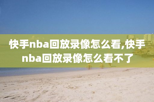 快手nba回放录像怎么看,快手nba回放录像怎么看不了-第1张图片-98直播吧