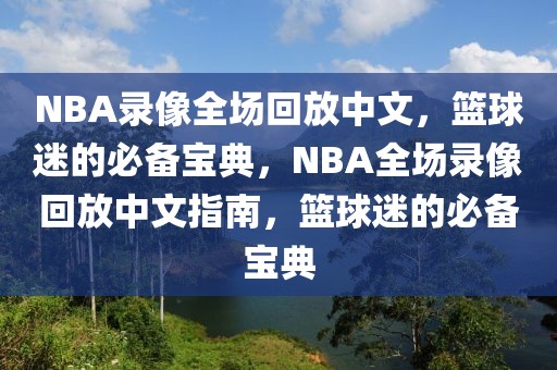 NBA录像全场回放中文，篮球迷的必备宝典，NBA全场录像回放中文指南，篮球迷的必备宝典-第1张图片-98直播吧