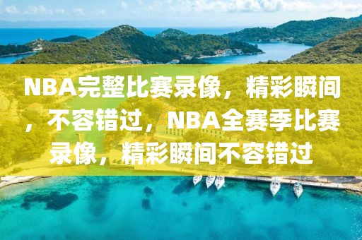 NBA完整比赛录像，精彩瞬间，不容错过，NBA全赛季比赛录像，精彩瞬间不容错过-第1张图片-98直播吧