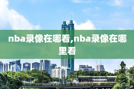 nba录像在哪看,nba录像在哪里看-第1张图片-98直播吧