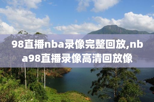 98直播nba录像完整回放,nba98直播录像高清回放像-第1张图片-98直播吧