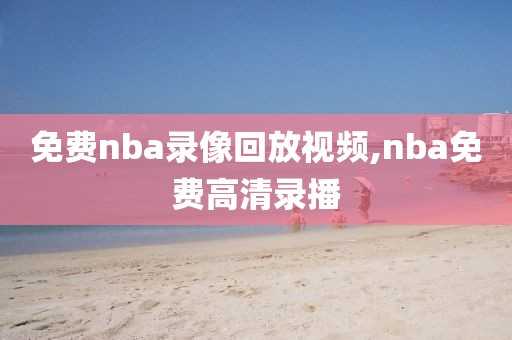 免费nba录像回放视频,nba免费高清录播-第1张图片-98直播吧