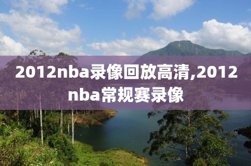 2012nba录像回放高清,2012nba常规赛录像-第1张图片-98直播吧