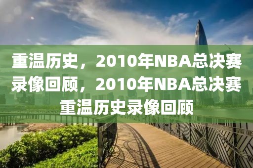 重温历史，2010年NBA总决赛录像回顾，2010年NBA总决赛重温历史录像回顾-第1张图片-98直播吧