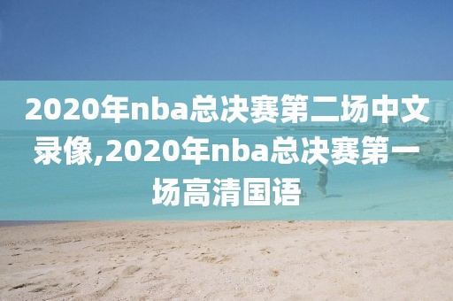 2020年nba总决赛第二场中文录像,2020年nba总决赛第一场高清国语-第1张图片-98直播吧