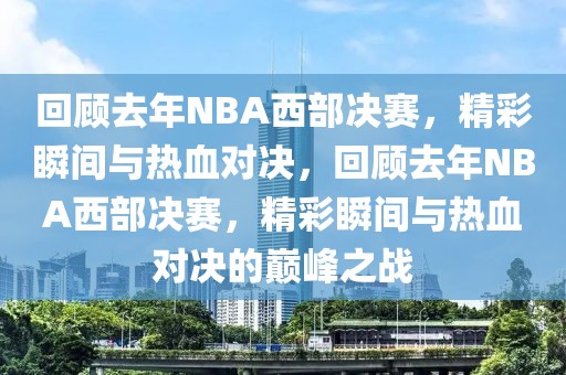 回顾去年NBA西部决赛，精彩瞬间与热血对决，回顾去年NBA西部决赛，精彩瞬间与热血对决的巅峰之战-第1张图片-98直播吧