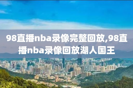 98直播nba录像完整回放,98直播nba录像回放湖人国王-第1张图片-98直播吧