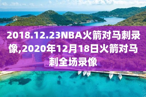 2018.12.23NBA火箭对马刺录像,2020年12月18日火箭对马刺全场录像-第1张图片-98直播吧