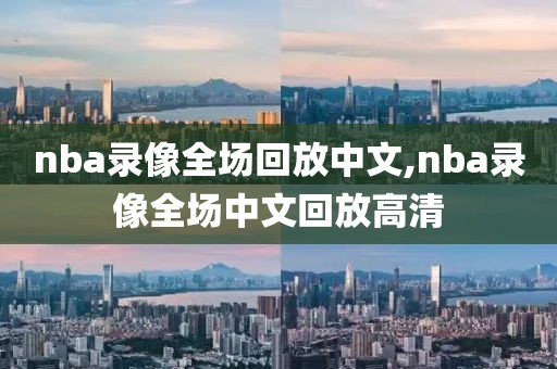 nba录像全场回放中文,nba录像全场中文回放高清-第1张图片-98直播吧