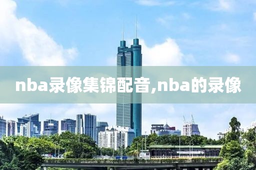 nba录像集锦配音,nba的录像-第1张图片-98直播吧