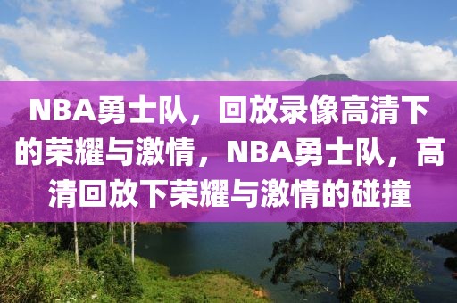 NBA勇士队，回放录像高清下的荣耀与激情，NBA勇士队，高清回放下荣耀与激情的碰撞-第1张图片-98直播吧