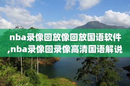 nba录像回放像回放国语软件,nba录像回录像高清国语解说-第1张图片-98直播吧