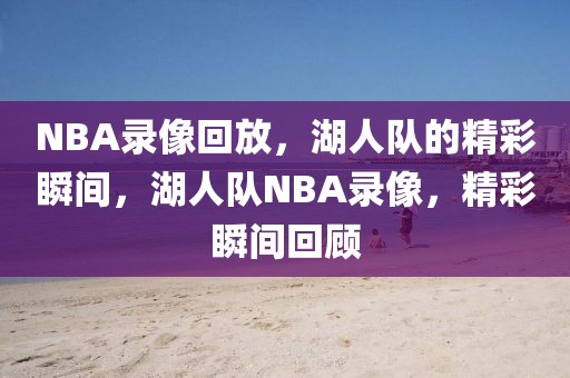 NBA录像回放，湖人队的精彩瞬间，湖人队NBA录像，精彩瞬间回顾-第1张图片-98直播吧