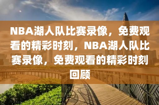 NBA湖人队比赛录像，免费观看的精彩时刻，NBA湖人队比赛录像，免费观看的精彩时刻回顾-第1张图片-98直播吧