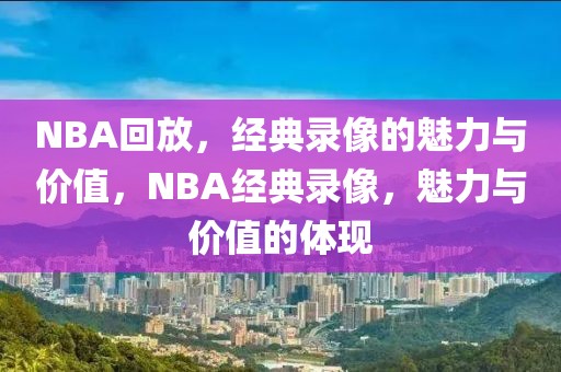 NBA回放，经典录像的魅力与价值，NBA经典录像，魅力与价值的体现-第1张图片-98直播吧