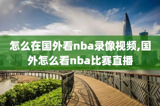 怎么在国外看nba录像视频,国外怎么看nba比赛直播-第1张图片-98直播吧