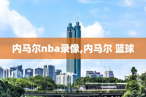 内马尔nba录像,内马尔 篮球-第1张图片-98直播吧